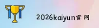 2026开云(KAIYUN)官方网站 - 引领行业的体育竞猜平台